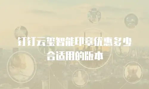 钉钉云玺智能印章优惠多少合适用的版本