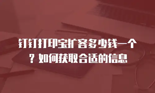 钉钉打印宝扩容多少钱一个？如何获取合适的信息