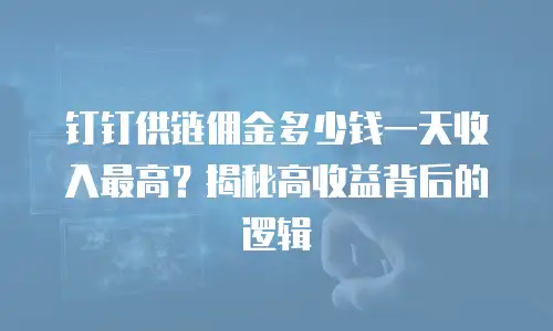 钉钉供链佣金多少钱一天收入最高？揭秘高收益背后的逻辑
