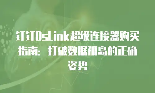 钉钉DsLink超级连接器购买指南：打破数据孤岛的正确姿势
