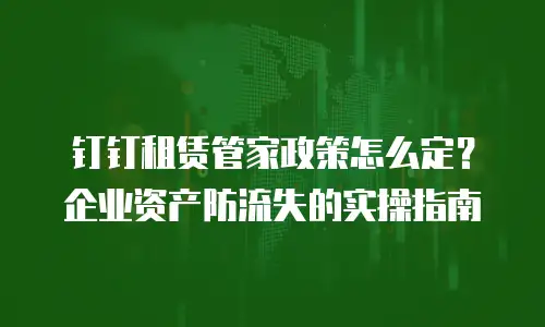 钉钉租赁管家政策怎么定？企业资产防流失的实操指南