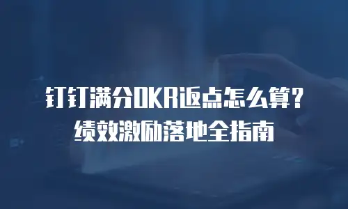 钉钉满分OKR返点怎么算？绩效激励落地全指南