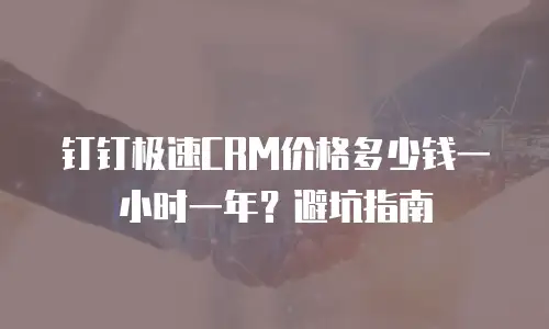 钉钉极速CRM价格多少钱一小时一年？避坑指南