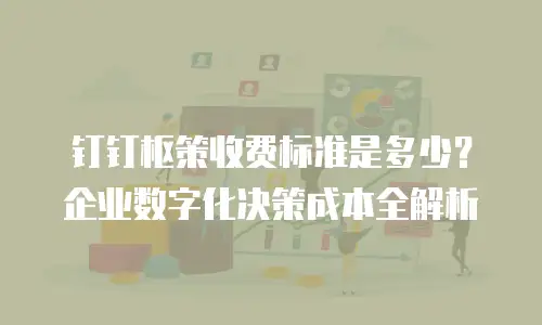 钉钉枢策收费标准是多少？企业数字化决策成本全解析