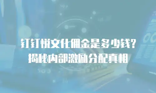 钉钉悦文化佣金是多少钱？揭秘内部激励分配真相