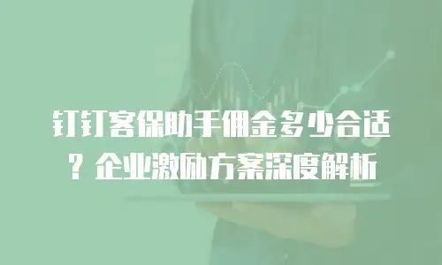 钉钉客保助手佣金多少合适？企业激励方案深度解析