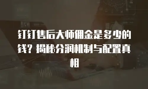 钉钉售后大师佣金是多少的钱？揭秘分润机制与配置真相