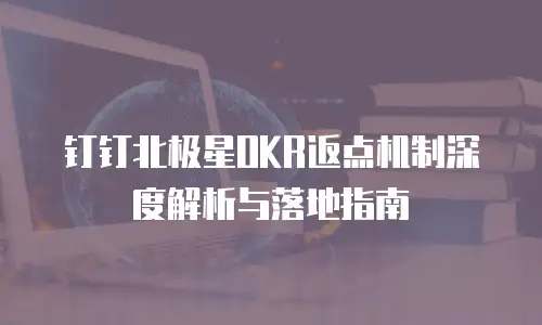 钉钉北极星OKR返点机制深度解析与落地指南