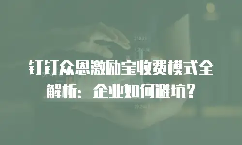 钉钉众恩激励宝收费模式全解析：企业如何避坑？