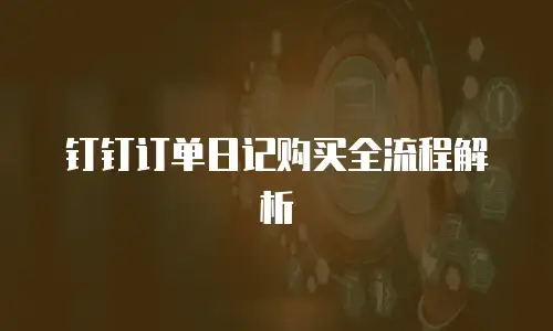 钉钉订单日记购买全流程解析