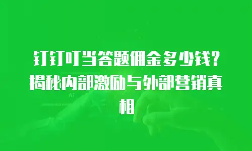 钉钉叮当答题佣金多少钱？揭秘内部激励与外部营销真相