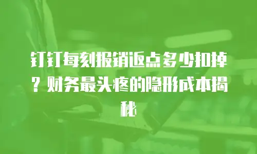 钉钉每刻报销返点多少扣掉？财务最头疼的隐形成本揭秘