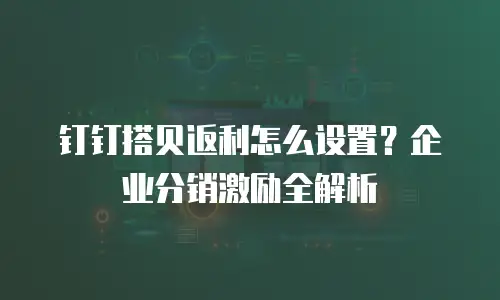 钉钉搭贝返利怎么设置？企业分销激励全解析