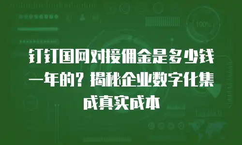 钉钉国网对接佣金是多少钱一年的？揭秘企业数字化集成真实成本