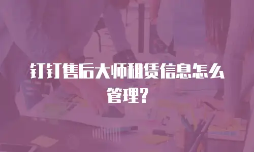 钉钉售后大师租赁信息怎么管理？