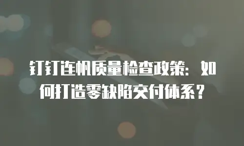 钉钉连帆质量检查政策：如何打造零缺陷交付体系？