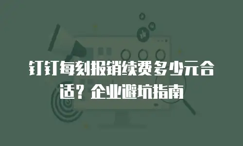 钉钉每刻报销续费多少元合适？企业避坑指南