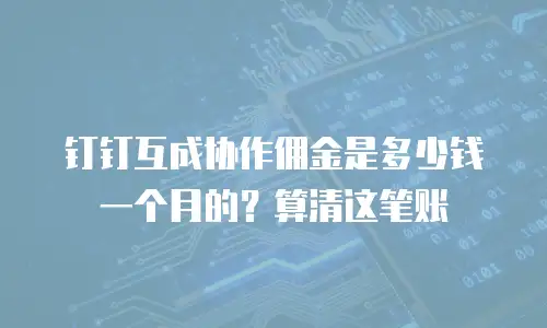 钉钉互成协作佣金是多少钱一个月的？算清这笔账