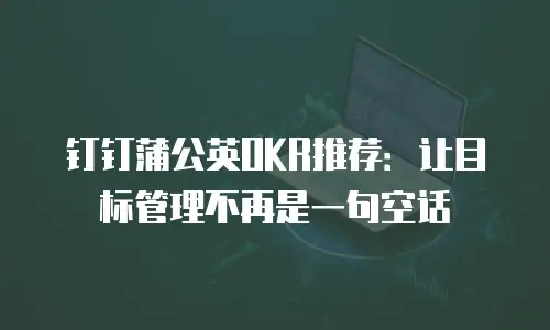 钉钉蒲公英OKR推荐：让目标管理不再是一句空话