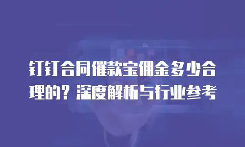 钉钉合同催款宝佣金多少合理的？深度解析与行业参考