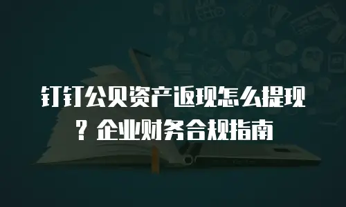 钉钉公贝资产返现怎么提现？企业财务合规指南