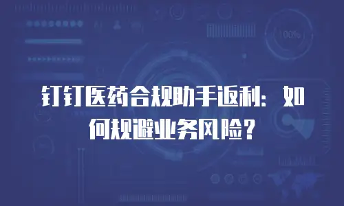 钉钉医药合规助手返利：如何规避业务风险？