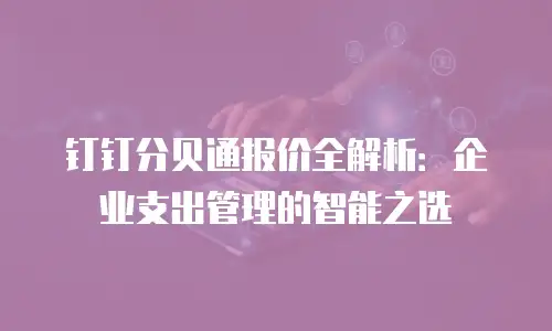 钉钉分贝通报价全解析：企业支出管理的智能之选