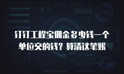 钉钉工程宝佣金多少钱一个单位交的钱？算清这笔账