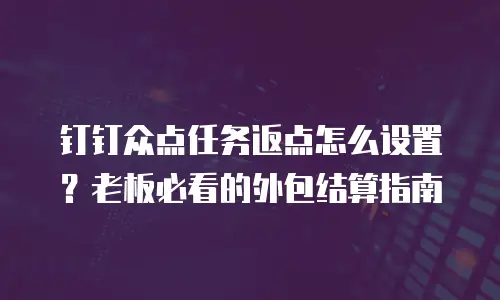 钉钉众点任务返点怎么设置？老板必看的外包结算指南