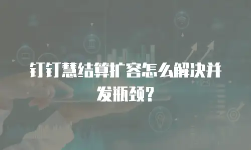 钉钉慧结算扩容怎么解决并发瓶颈？