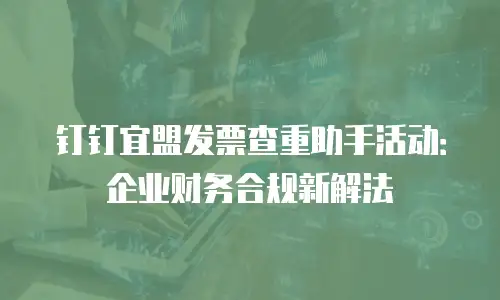 钉钉宜盟发票查重助手活动：企业财务合规新解法