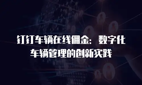 钉钉车辆在线佣金：数字化车辆管理的创新实践