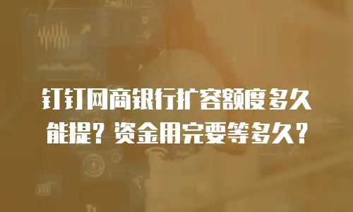 钉钉网商银行扩容额度多久能提？资金用完要等多久？
