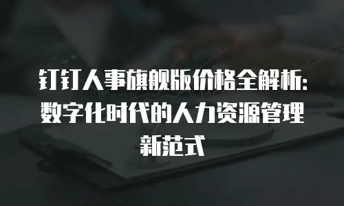 钉钉人事旗舰版价格全解析：数字化时代的人力资源管理新范式