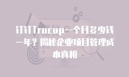 钉钉Tracup一个月多少钱一年？揭秘企业项目管理成本真相