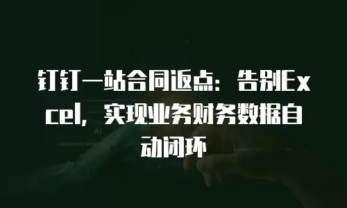 钉钉一站合同返点：告别Excel，实现业务财务数据自动闭环