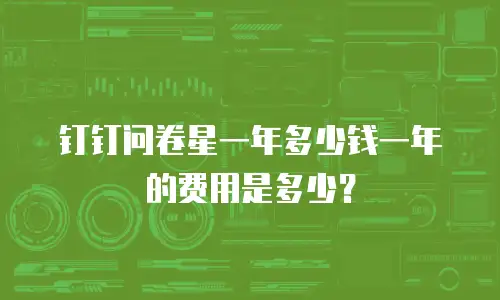 钉钉问卷星一年多少钱一年的费用是多少？