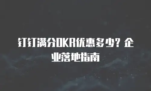 钉钉满分OKR优惠多少？企业落地指南