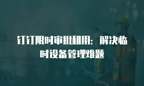 钉钉限时审批租用：解决临时设备管理难题