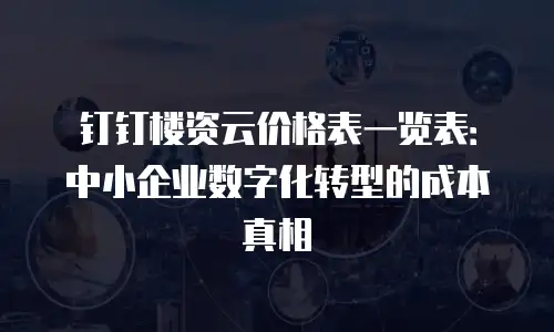 钉钉楼资云价格表一览表：中小企业数字化转型的成本真相