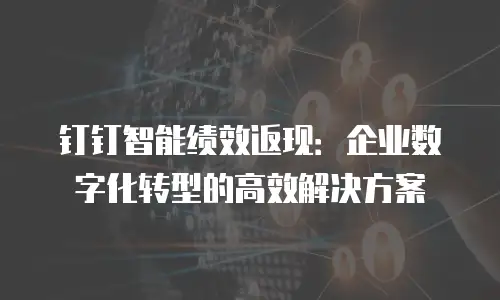 钉钉智能绩效返现：企业数字化转型的高效解决方案