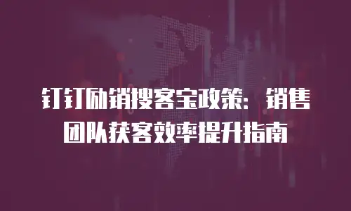 钉钉励销搜客宝政策：销售团队获客效率提升指南