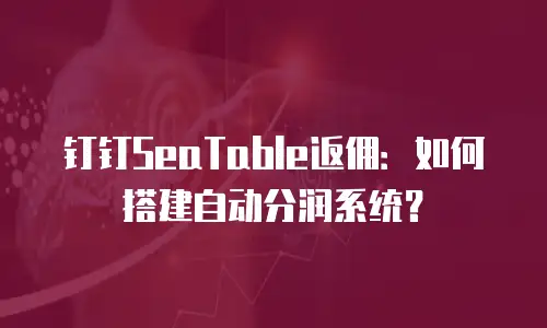 钉钉SeaTable返佣：如何搭建自动分润系统？
