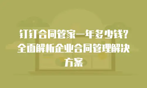 钉钉合同管家一年多少钱？全面解析企业合同管理解决方案