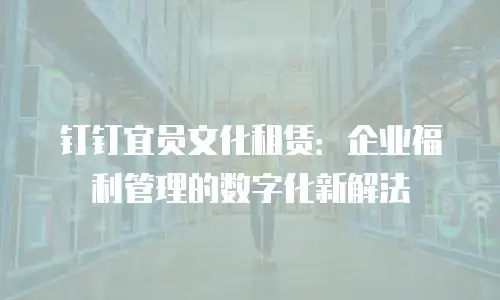 钉钉宜员文化租赁：企业福利管理的数字化新解法