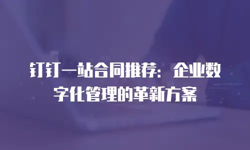 钉钉一站合同推荐：企业数字化管理的革新方案