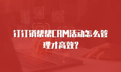 钉钉销帮帮CRM活动怎么管理才高效？