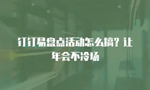 钉钉易盘点活动怎么搞？让年会不冷场