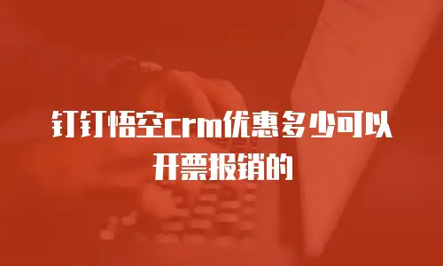 钉钉悟空crm优惠多少可以开票报销的