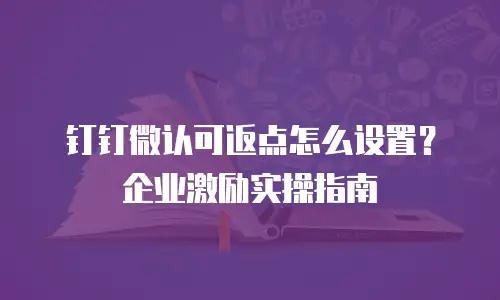 钉钉微认可返点怎么设置？企业激励实操指南